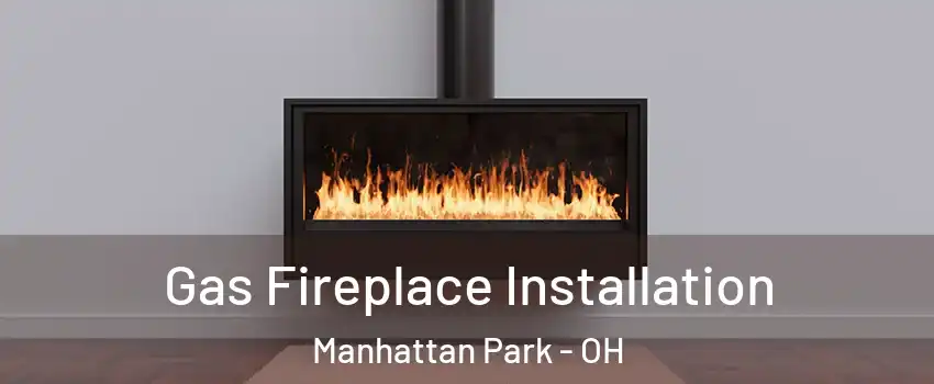 Gas Fireplace Installation Manhattan Park - OH