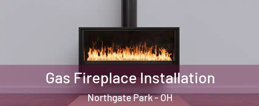 Gas Fireplace Installation Northgate Park - OH