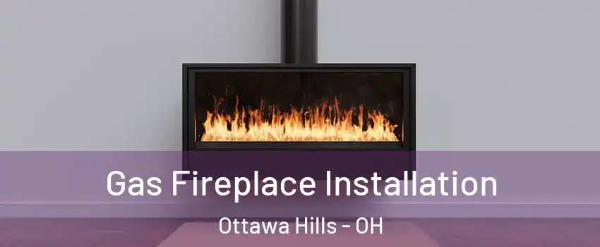 Gas Fireplace Installation Ottawa Hills - OH