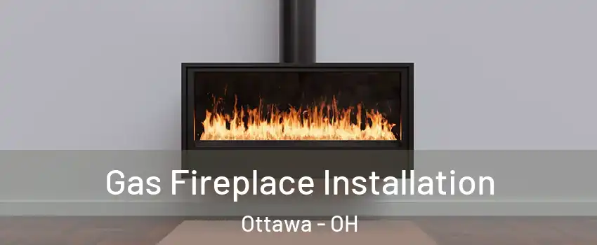 Gas Fireplace Installation Ottawa - OH