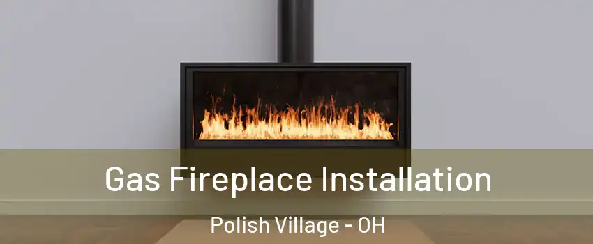 Gas Fireplace Installation Polish Village - OH