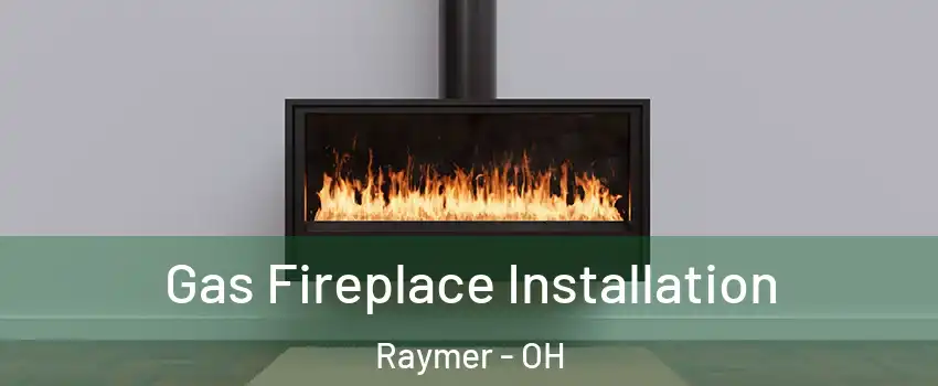 Gas Fireplace Installation Raymer - OH