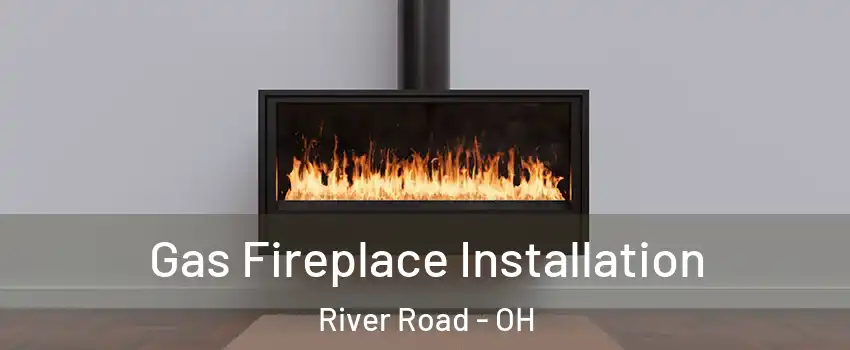 Gas Fireplace Installation River Road - OH