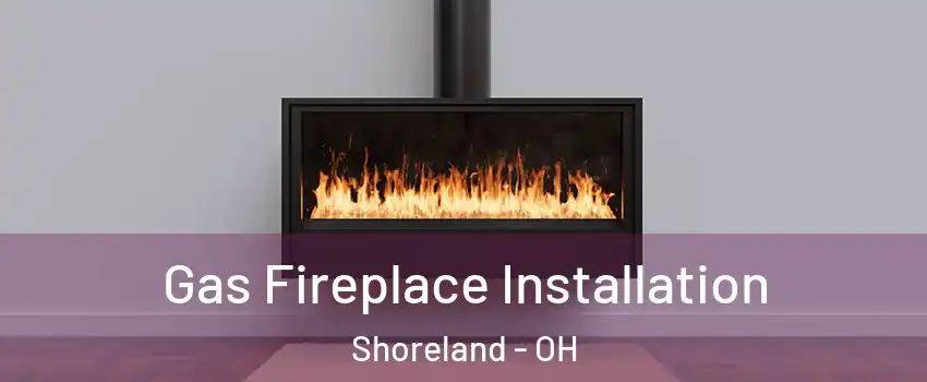 Gas Fireplace Installation Shoreland - OH