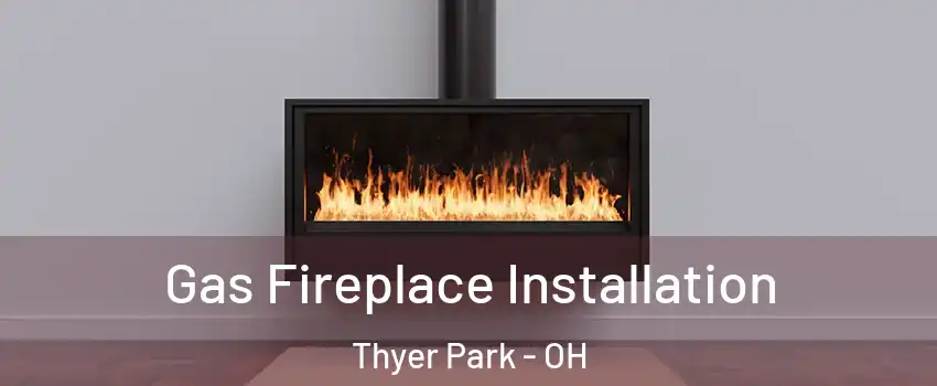 Gas Fireplace Installation Thyer Park - OH