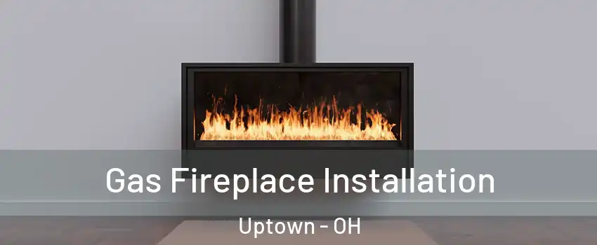 Gas Fireplace Installation Uptown - OH
