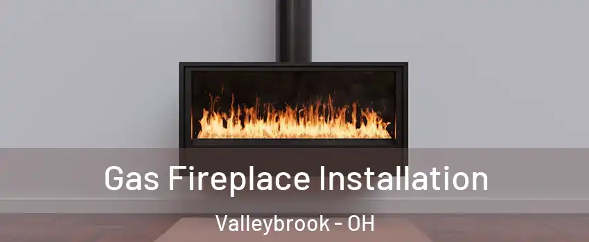 Gas Fireplace Installation Valleybrook - OH