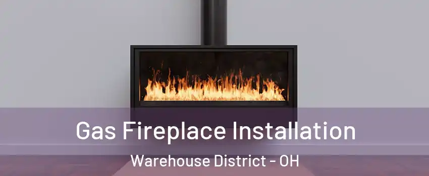 Gas Fireplace Installation Warehouse District - OH