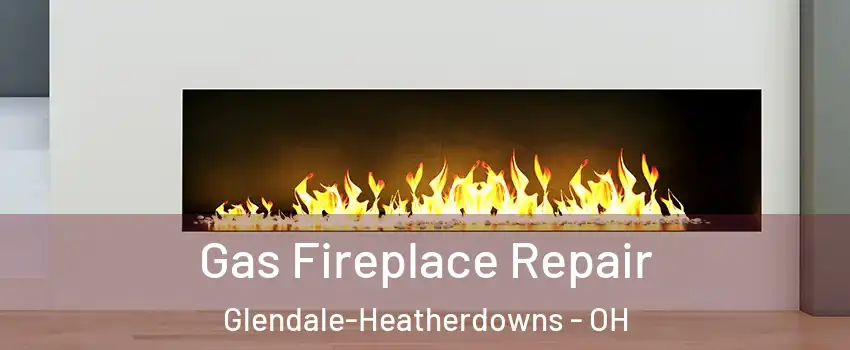 Gas Fireplace Repair Glendale-Heatherdowns - OH
