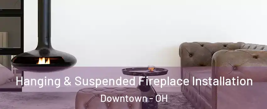 Hanging & Suspended Fireplace Installation Downtown - OH