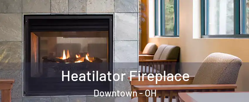 Heatilator Fireplace Downtown - OH