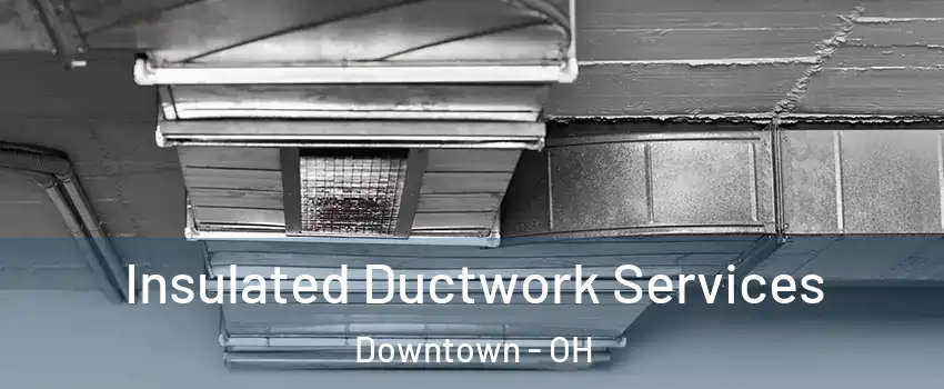 Insulated Ductwork Services Downtown - OH