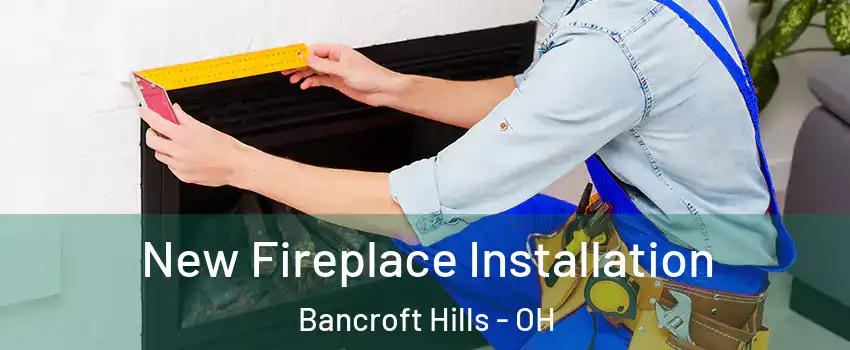 New Fireplace Installation Bancroft Hills - OH