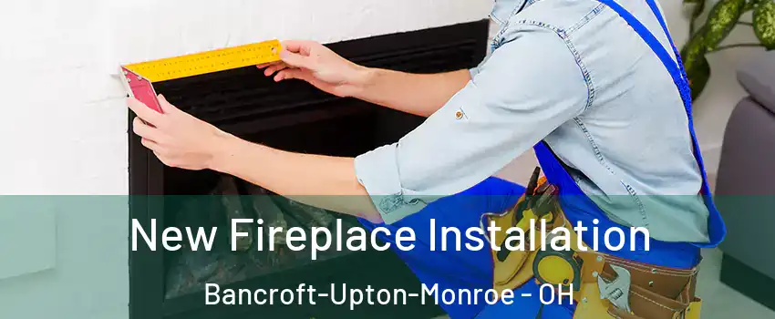 New Fireplace Installation Bancroft-Upton-Monroe - OH