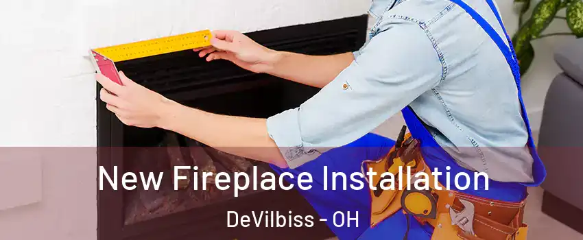 New Fireplace Installation DeVilbiss - OH