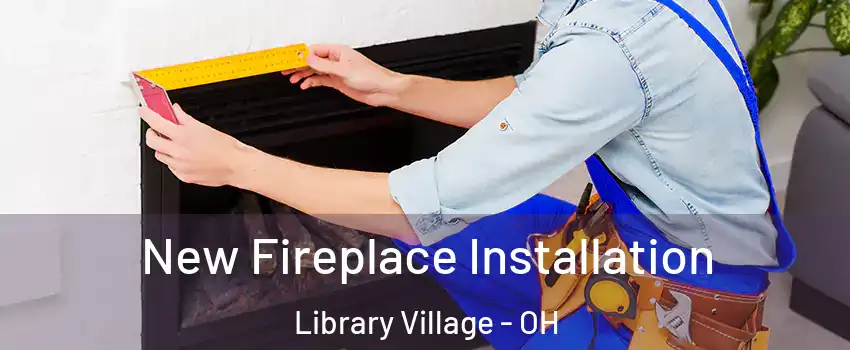 New Fireplace Installation Library Village - OH