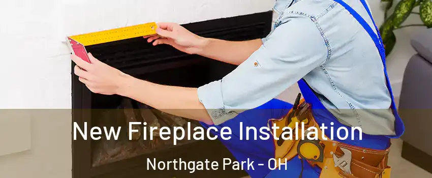 New Fireplace Installation Northgate Park - OH