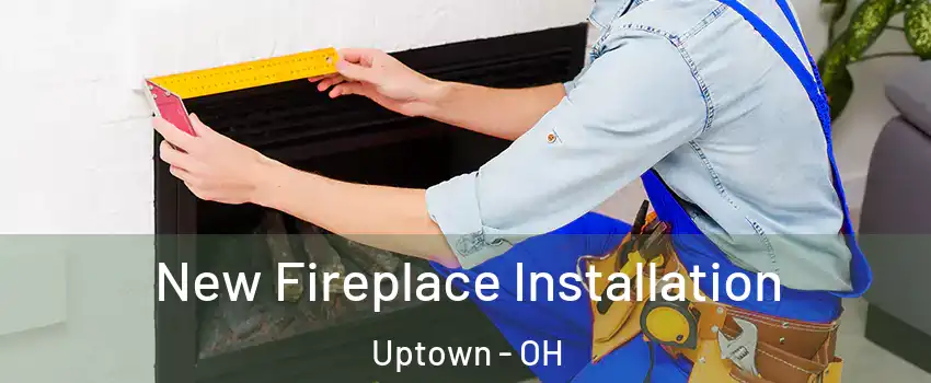 New Fireplace Installation Uptown - OH