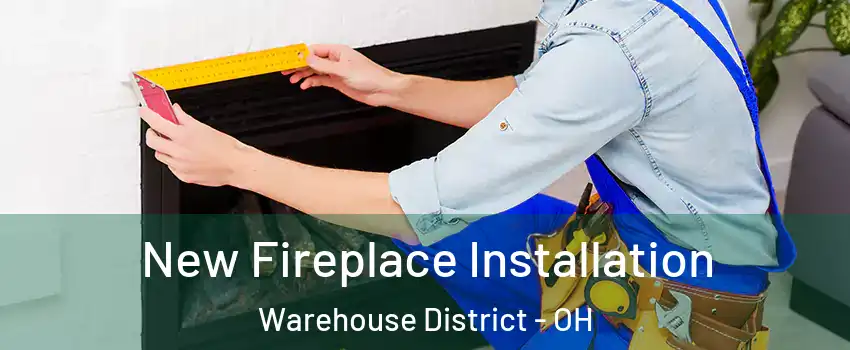 New Fireplace Installation Warehouse District - OH