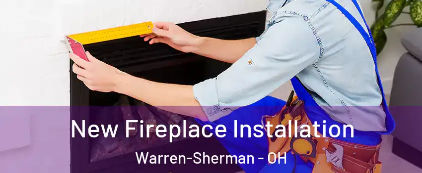 New Fireplace Installation Warren-Sherman - OH
