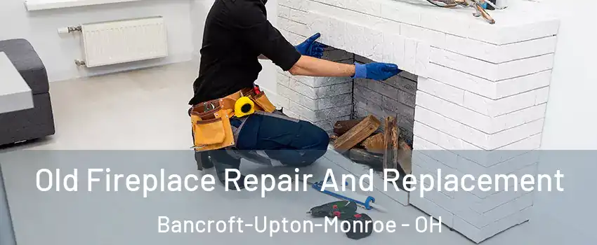 Old Fireplace Repair And Replacement Bancroft-Upton-Monroe - OH