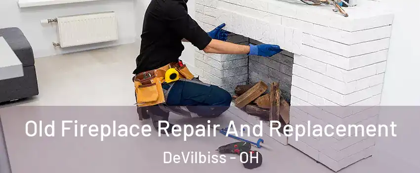 Old Fireplace Repair And Replacement DeVilbiss - OH