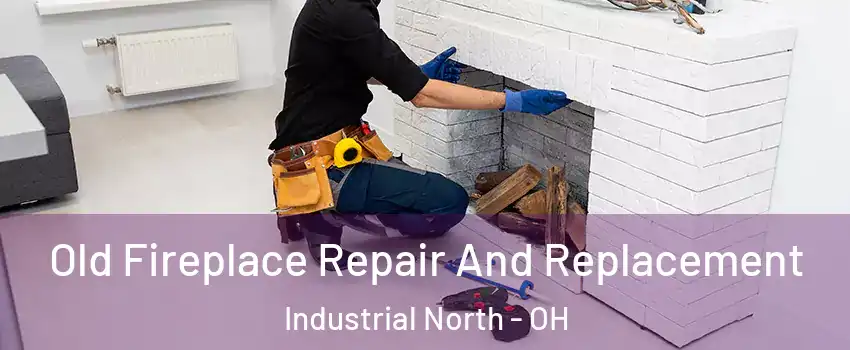 Old Fireplace Repair And Replacement Industrial North - OH