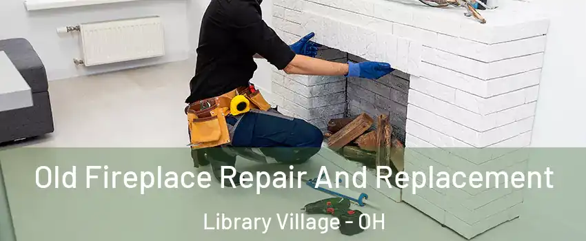 Old Fireplace Repair And Replacement Library Village - OH
