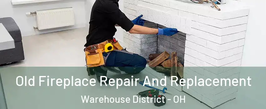 Old Fireplace Repair And Replacement Warehouse District - OH