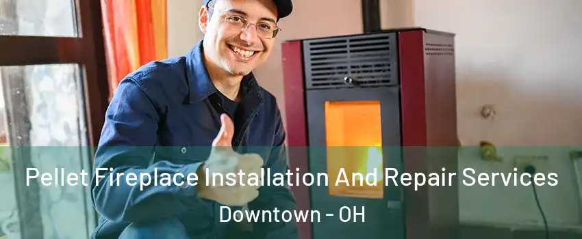 Pellet Fireplace Installation And Repair Services Downtown - OH
