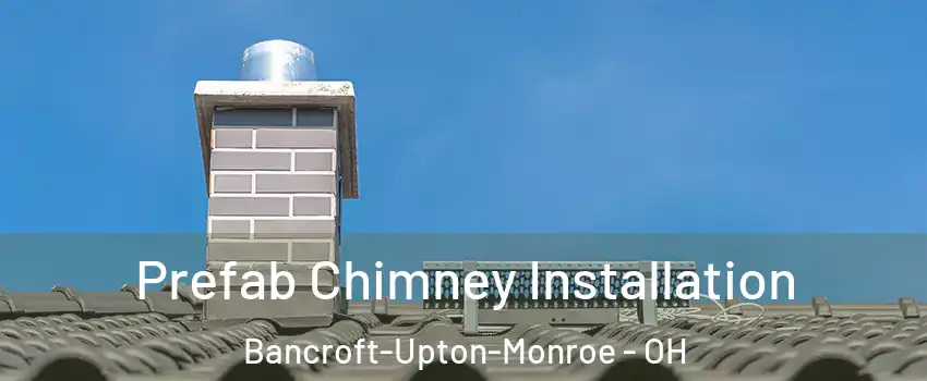 Prefab Chimney Installation Bancroft-Upton-Monroe - OH