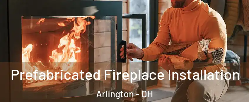 Prefabricated Fireplace Installation Arlington - OH
