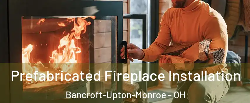 Prefabricated Fireplace Installation Bancroft-Upton-Monroe - OH