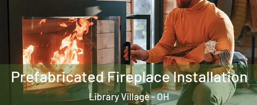 Prefabricated Fireplace Installation Library Village - OH