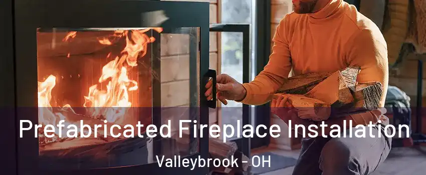 Prefabricated Fireplace Installation Valleybrook - OH