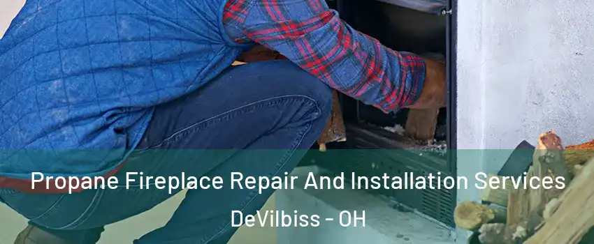 Propane Fireplace Repair And Installation Services DeVilbiss - OH