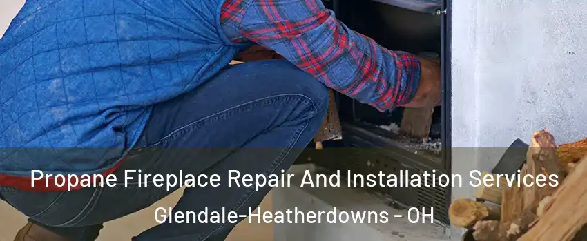 Propane Fireplace Repair And Installation Services Glendale-Heatherdowns - OH