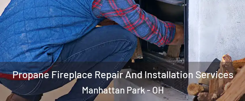 Propane Fireplace Repair And Installation Services Manhattan Park - OH