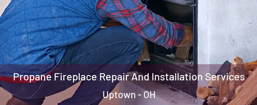 Propane Fireplace Repair And Installation Services Uptown - OH