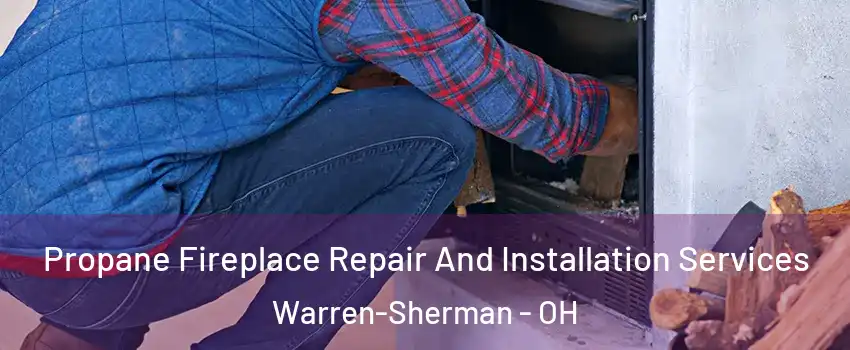 Propane Fireplace Repair And Installation Services Warren-Sherman - OH