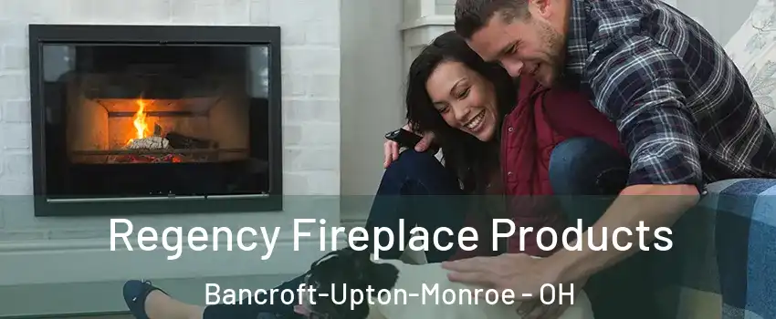 Regency Fireplace Products Bancroft-Upton-Monroe - OH