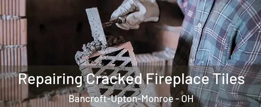 Repairing Cracked Fireplace Tiles Bancroft-Upton-Monroe - OH