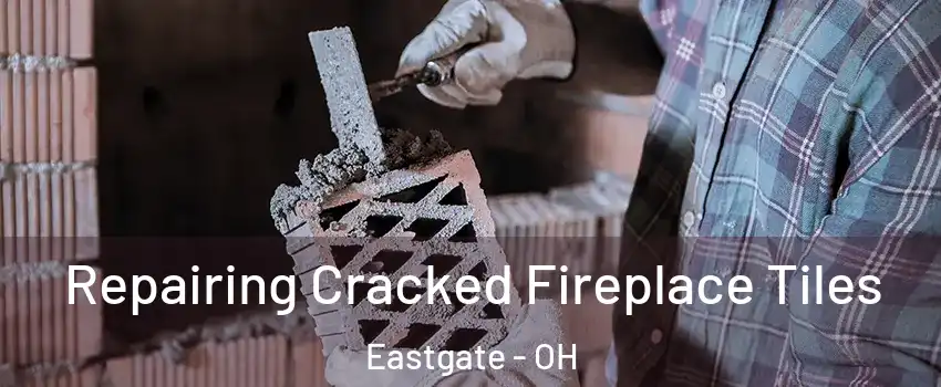 Repairing Cracked Fireplace Tiles Eastgate - OH