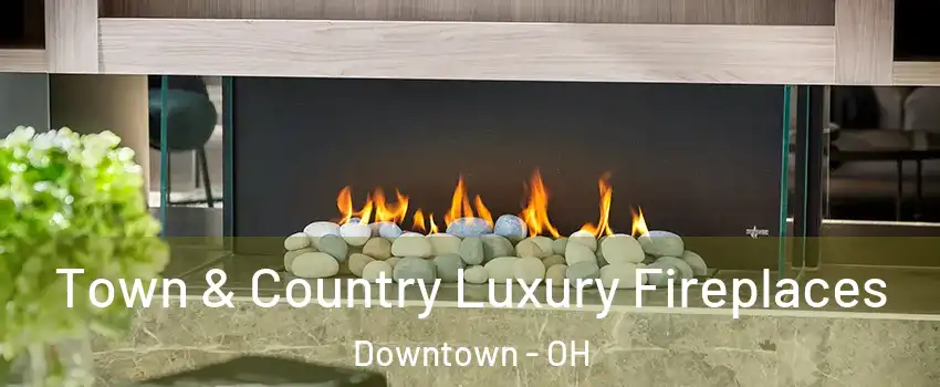 Town & Country Luxury Fireplaces Downtown - OH