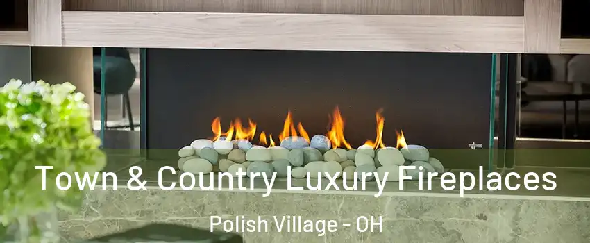 Town & Country Luxury Fireplaces Polish Village - OH