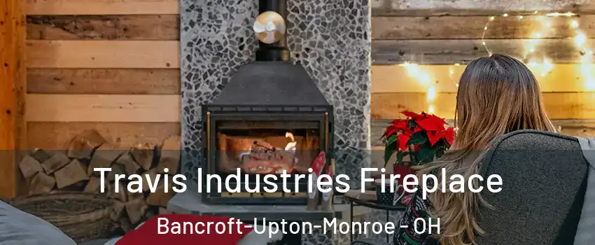 Travis Industries Fireplace Bancroft-Upton-Monroe - OH