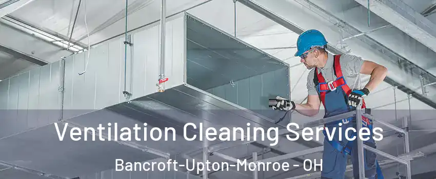 Ventilation Cleaning Services Bancroft-Upton-Monroe - OH