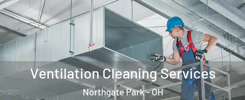 Ventilation Cleaning Services Northgate Park - OH