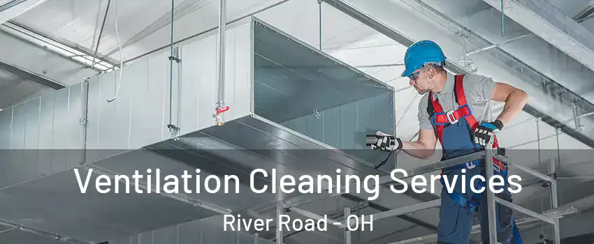Ventilation Cleaning Services River Road - OH