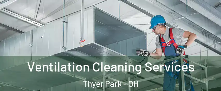 Ventilation Cleaning Services Thyer Park - OH